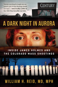 A Dark Night in Aurora (Inside James Holmes and the Colorado Mass Shootings) by Dr. William H. Reid, 9781510735521