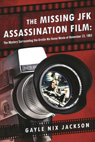 The Missing JFK Assassination Film (The Mystery Surrounding the Orville Nix Home Movie of November 22, 1963) by Gayle Nix Jackson, 9781510706613