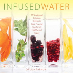 Infused Water (75 Simple and Delicious Recipes to Keep You and Your Family Healthy and Happy) by Dalila Tarhuni, 9781510708983