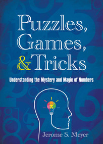 Puzzles, Games, and Tricks (Understanding the Mystery and Magic of Numbers) by Jerome S. Meyer, 9781510727809