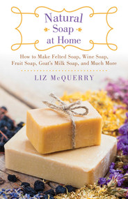 Natural Soap at Home (How to Make Felted Soap, Wine Soap, Fruit Soap, Goat's Milk Soap, and Much More) by Liz McQuerry, 9781510730038