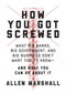 How You Got Screwed (What Big Banks, Big Government, and Big Business Don't Want You to Know-and What You Can Do About It) by Allen Marshall, 9781510725928