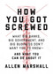 How You Got Screwed (What Big Banks, Big Government, and Big Business Don't Want You to Know-and What You Can Do About It) by Allen Marshall, 9781510725928