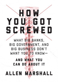 How You Got Screwed (What Big Banks, Big Government, and Big Business Don't Want You to Know-and What You Can Do About It) by Allen Marshall, 9781510725928