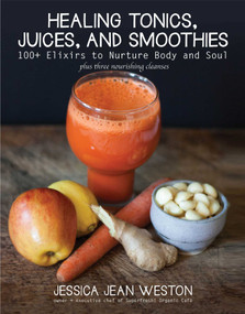 Healing Tonics, Juices, and Smoothies (100+ Elixirs to Nurture Body and Soul) by Jessica Jean Weston, 9781510716292
