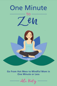 One Minute to Zen (Go From Hot Mess to Mindful Mom in One Minute or Less) by Ali Katz, 9781510738645