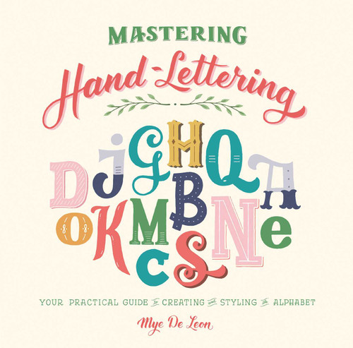 Mastering Hand-Lettering (Your Practical Guide to Creating and Styling the Alphabet) by Mye De Leon, 9781510729414
