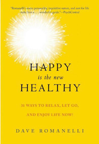 Happy Is the New Healthy (34 Ways to Relax, Let Go, and Enjoy Life NOW!) by Dave Romanelli, 9781510711594