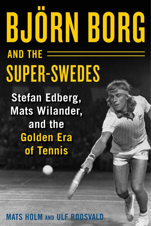 Björn Borg and the Super-Swedes (Stefan Edberg, Mats Wilander, and the Golden Era of Tennis) by Mats Holm, Ulf Roosvald, Cecilia Palmcrantz, 9781510733633