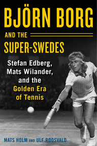 Björn Borg and the Super-Swedes (Stefan Edberg, Mats Wilander, and the Golden Era of Tennis) by Mats Holm, Ulf Roosvald, Cecilia Palmcrantz, 9781510733633