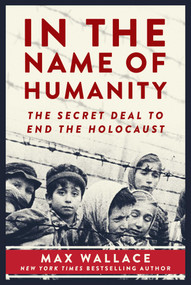 In the Name of Humanity (The Secret Deal to End the Holocaust) by Max Wallace, 9781510734975