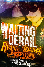Waiting to Derail (Ryan Adams and Whiskeytown, Alt-Country's Brilliant Wreck) by Thomas O'Keefe, 9781510724938