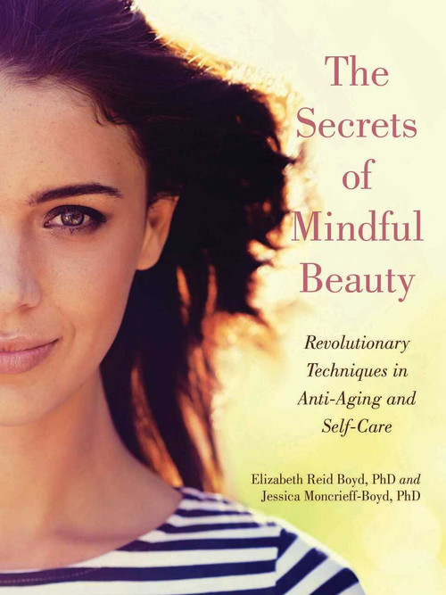 The Secrets of Mindful Beauty (Revolutionary Techniques in Anti-Aging and Self-Care) by Elizabeth Reid Boyd, Jessica Moncrieff-Boyd, 9781510717695