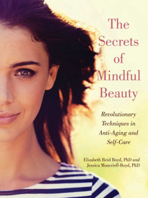 The Secrets of Mindful Beauty (Revolutionary Techniques in Anti-Aging and Self-Care) by Elizabeth Reid Boyd, Jessica Moncrieff-Boyd, 9781510717695