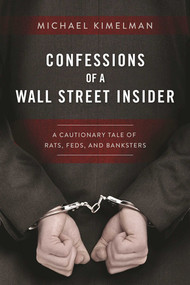 Confessions of a Wall Street Insider (A Cautionary Tale of Rats, Feds, and Banksters) by Michael Kimelman, 9781510713376