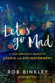 Let's Go Mad (A Year Abroad in Search of Utopia and Enlightenment) by Rob Binkley, Murphy Hooker, 9781510710092
