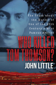 Who Killed Tom Thomson? (The Truth about the Murder of One of the 20th Century's Most Famous Artists) by John Little, 9781510733381