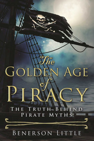 The Golden Age of Piracy (The Truth Behind Pirate Myths) by Benerson Little, 9781510713024