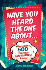Have You Heard the One About . . . (More Than 500 Side-Splitting Jokes!) by Justin Sedgwick, 9781510729223