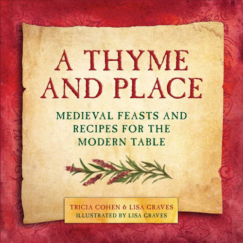 A Thyme and Place (Medieval Feasts and Recipes for the Modern Table) by Lisa Graves, Tricia Cohen, 9781510702530
