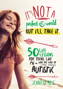 It's Not a Perfect World, but I'll Take It (50 Life Lessons for Teens Like Me Who Are Kind of (You Know) Autistic) by Jennifer Rose, 9781510705494