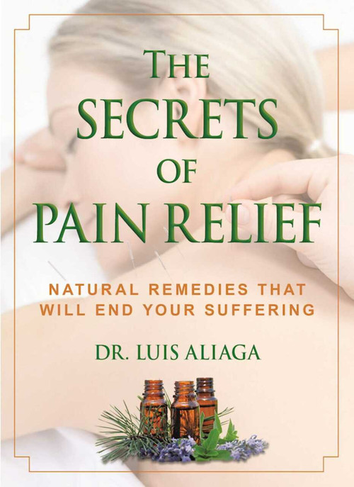 The Secrets of Pain Relief (Natural Remedies That Will End Your Suffering) by Luis Aliaga, 9781510705524