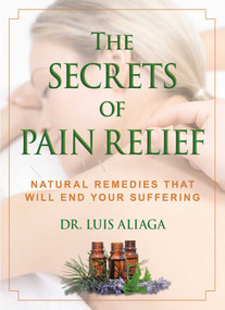 The Secrets of Pain Relief (Natural Remedies That Will End Your Suffering) by Luis Aliaga, 9781510705524