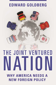 The Joint Ventured Nation (Why America Needs a New Foreign Policy) by Edward Goldberg, 9781510712225