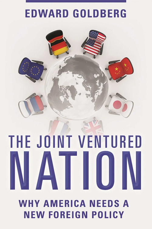 The Joint Ventured Nation (Why America Needs a New Foreign Policy) by Edward Goldberg, 9781510712225
