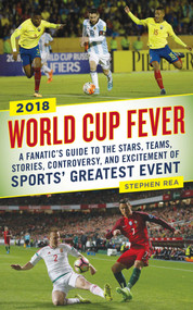 World Cup Fever (A Fanatic's Guide to the Stars, Teams, Stories, Controversy, and Excitement of Sports' Greatest Event) by Stephen Rea, 9781510718081