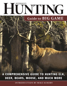 Petersen's Hunting Guide to Big Game (A Comprehensive Guide to Hunting Elk, Deer, Bears, Moose, and Much More) by Petersen's Hunting, Mike Schoby, 9781510713116