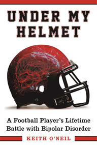 Under My Helmet (A Football Player's Lifelong Battle with Bipolar Disorder) by Keith O'Neil, Tony Dungy, 9781510716865