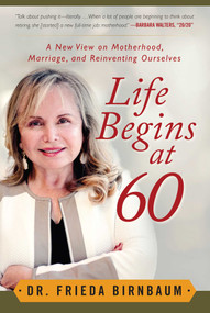 Life Begins at 60 (A New View on Motherhood, Marriage, and Reinventing Ourselves) by Frieda Birnbaum, 9781510708259