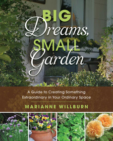 Big Dreams, Small Garden (A Guide to Creating Something Extraordinary in Your Ordinary Space) by Marianne Willburn, 9781510709126