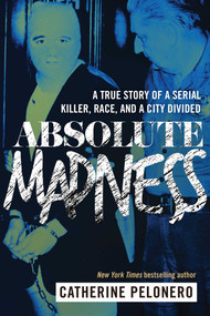 Absolute Madness (A True Story of a Serial Killer, Race, and a City Divided) by Catherine Pelonero, 9781510719835