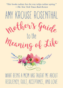 Mother's Guide to the Meaning of Life (What Being a Mom Has Taught Me About Resiliency, Guilt, Acceptance, and Love) by Amy Krouse Rosenthal, 9781510731035