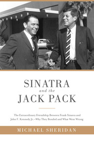 Sinatra and the Jack Pack (The Extraordinary Friendship between Frank Sinatra and John F. Kennedy?Why They Bonded and What Went Wrong) by Michael Sheridan, David Harvey, 9781510703629
