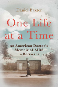 One Life at a Time (An American Doctor's Memoir of AIDS in Botswana) by Daniel Baxter, 9781510735767