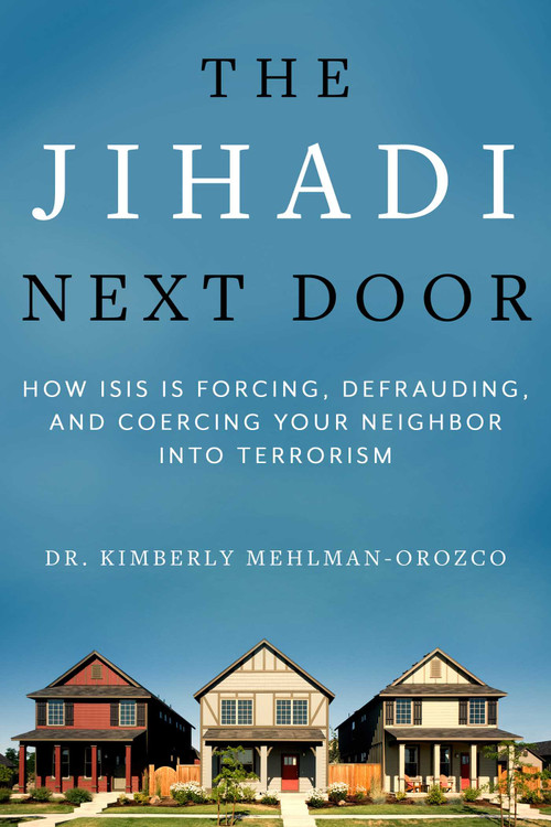 The Jihadi Next Door (How ISIS Is Forcing, Defrauding, and Coercing Your Neighbor into Terrorism) by Kimberly Mehlman-Orozco, Chris Sampson, 9781510732865