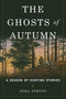 The Ghosts of Autumn (A Season of Hunting Stories) by Joel Spring, 9781510704824