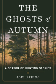 The Ghosts of Autumn (A Season of Hunting Stories) by Joel Spring, 9781510704824