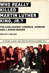 Who REALLY Killed Martin Luther King Jr.? (The Case Against Lyndon B. Johnson and J. Edgar Hoover) by Phillip F. Nelson, 9781510731066