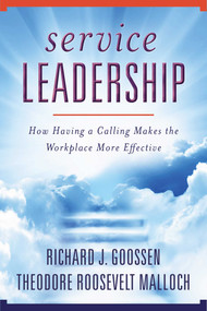 Service Leadership (How Having a Calling Makes the Workplace More Effective) by Richard J. Goossen, Theodore Roosevelt Malloch, 9781510735279