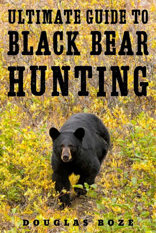 The Ultimate Guide to Black Bear Hunting by Douglas Boze, 9781510709799