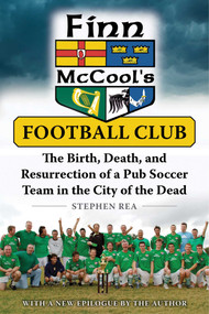 Finn McCool's Football Club (The Birth, Death, and Resurrection of a Pub Soccer Team in the City of the Dead) by Stephen Rea, 9781510715080