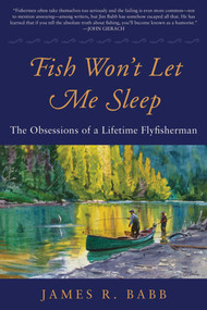 Fish Won't Let Me Sleep (The Obsessions of a Lifetime Flyfisherman) by James R. Babb, 9781510709812
