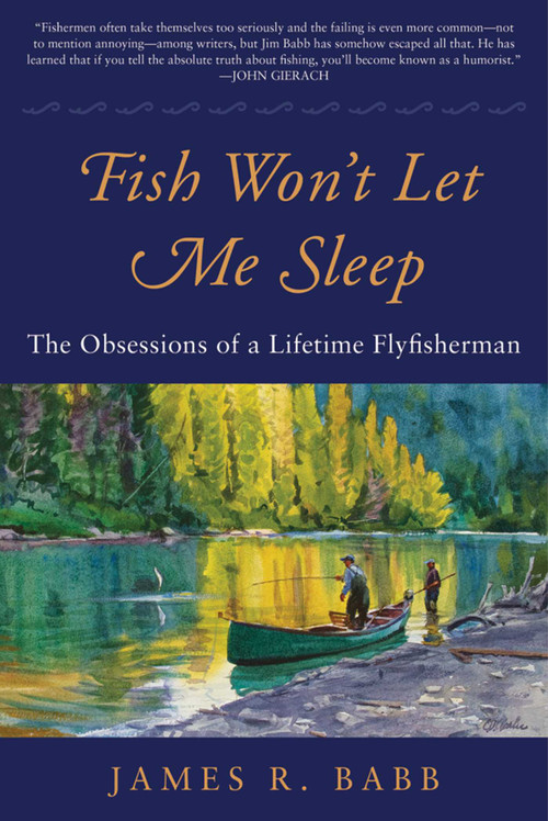 Fish Won't Let Me Sleep (The Obsessions of a Lifetime Flyfisherman) by James R. Babb, 9781510709812