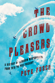 The Crowd Pleasers (A History of Airshow Misfortunes from 1910 to the Present) by Pete Fusco, 9781510728189
