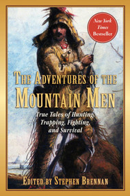 The Adventures of the Mountain Men (True Tales of Hunting, Trapping, Fighting, Adventure, and Survival) by Stephen Brennan, 9781510719040