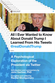 All I Ever Wanted to Know about Donald Trump I Learned From His Tweets (A Psychological Exploration of the President via Twitter) by John Gartner, Rachel Montgomery, 9781510729834